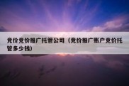 竞价竞价推广托管公司（竞价推广账户竞价托管多少钱）