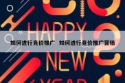 如何进行竞价推广  如何进行竞价推广营销