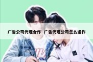 广告公司代理合作  广告代理公司怎么运作