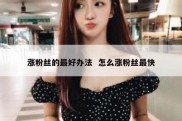 涨粉丝的最好办法  怎么涨粉丝最快