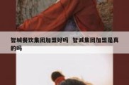 智城餐饮集团加盟好吗  智诚集团加盟是真的吗