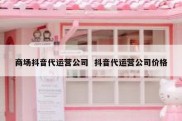 商场抖音代运营公司  抖音代运营公司价格