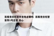 百度竞价托管外包有必要吗  百度竞价托管首荐1号总管 放心