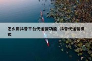 怎么用抖音平台代运营功能  抖音代运营模式
