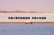 长春小餐饮加盟连锁  长春小吃加盟