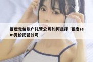 百度竞价账户托管公司如何选择  百度sem竞价托管公司