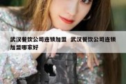 武汉餐饮公司连锁加盟  武汉餐饮公司连锁加盟哪家好