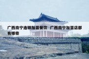 广西南宁连锁加盟餐饮  广西南宁加盟店都有哪些