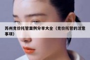 苏州竞价托管案例分享大全（竞价托管的注意事项）