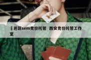 鄠邑区sem竞价托管  西安竞价托管工作室