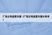 广告公司运营方案（广告公司运营方案计划书）