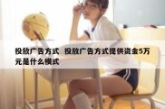 投放广告方式  投放广告方式提供资金5万元是什么模式