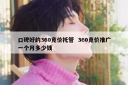 口碑好的360竞价托管  360竞价推广一个月多少钱
