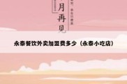 永泰餐饮外卖加盟费多少（永泰小吃店）