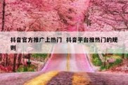 抖音官方推广上热门  抖音平台推热门的规则