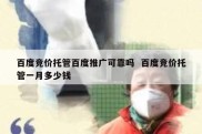 百度竞价托管百度推广可靠吗  百度竞价托管一月多少钱