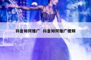抖音如何推广  抖音如何推广视频