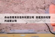 白山百度竞价包年托管公司  百度竞价托管代运营公司