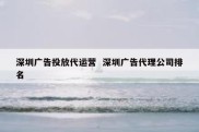 深圳广告投放代运营  深圳广告代理公司排名