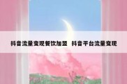 抖音流量变现餐饮加盟  抖音平台流量变现