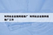 如何给企业做网络推广  如何给企业做网络推广工作