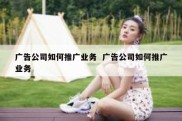 广告公司如何推广业务  广告公司如何推广业务