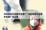 河北抖音代运营外包推广  河北抖音代运营外包推广怎么样