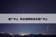 推广中心  综合保障和技术推广中心