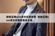 邯郸正规sem竞价托管收费  邯郸正规sem竞价托管收费多少钱