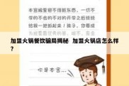 加盟火锅餐饮骗局揭秘  加盟火锅店怎么样?