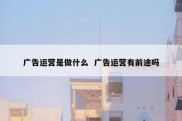 广告运营是做什么  广告运营有前途吗