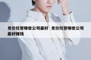 竞价托管哪些公司最好  竞价托管哪些公司最好赚钱