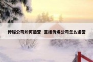 传媒公司如何运营  直播传媒公司怎么运营