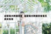 运营商大数据获客  运营商大数据获客是否真实有用