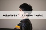 东莞竞价托管推广（竞价托管推广公司费用）