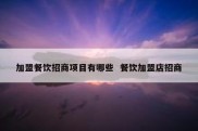 加盟餐饮招商项目有哪些  餐饮加盟店招商
