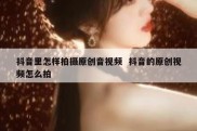 抖音里怎样拍摄原创音视频  抖音的原创视频怎么拍