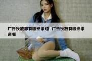 广告投放都有哪些渠道  广告投放有哪些渠道呢