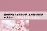 重庆餐饮连锁加盟多少钱  重庆餐饮加盟店10大品牌