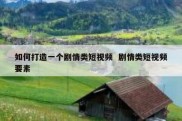 如何打造一个剧情类短视频  剧情类短视频要素