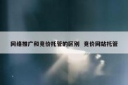 网络推广和竞价托管的区别  竞价网站托管