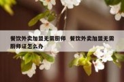 餐饮外卖加盟无需厨师  餐饮外卖加盟无需厨师证怎么办