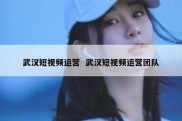 武汉短视频运营  武汉短视频运营团队