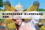 新人如何把抖音做起来（新人如何把抖音做起来视频）