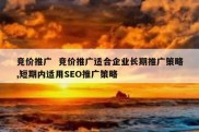 竞价推广  竞价推广适合企业长期推广策略,短期内适用SEO推广策略