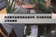 杭州餐饮品牌招商加盟好吗  杭州餐饮招商公司有哪些