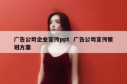 广告公司企业宣传ppt  广告公司宣传策划方案
