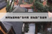 如何加盟网络广告代理  想加盟广告连锁
