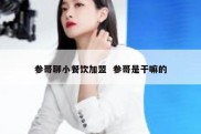 参哥聊小餐饮加盟  参哥是干嘛的