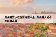 贵州餐饮小吃加盟方案大全  贵州最火的小吃加盟品牌